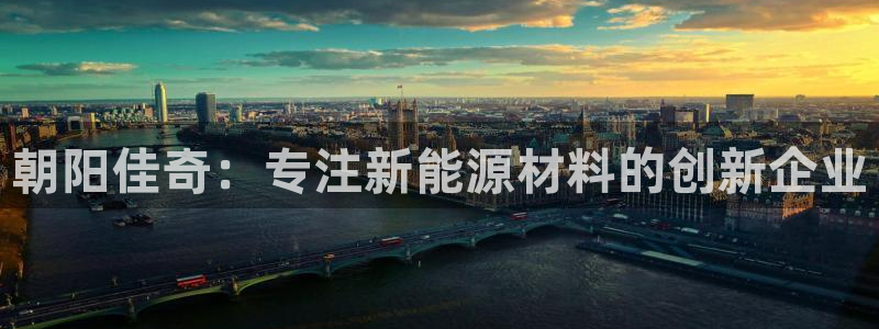 朝阳佳奇：专注新能源材料的创新企业