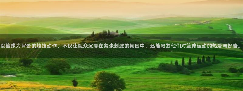 以篮球为背景的炫技动作，不仅让观众沉浸在紧张刺激的氛围中，还能激发他们对篮球运动的热爱与好奇。